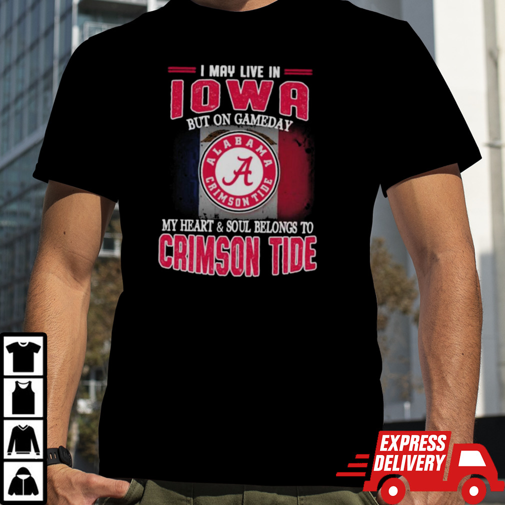 I may live in Iowa but on gameday my heart and soul belongs to Alabama Crimson Tide shirt