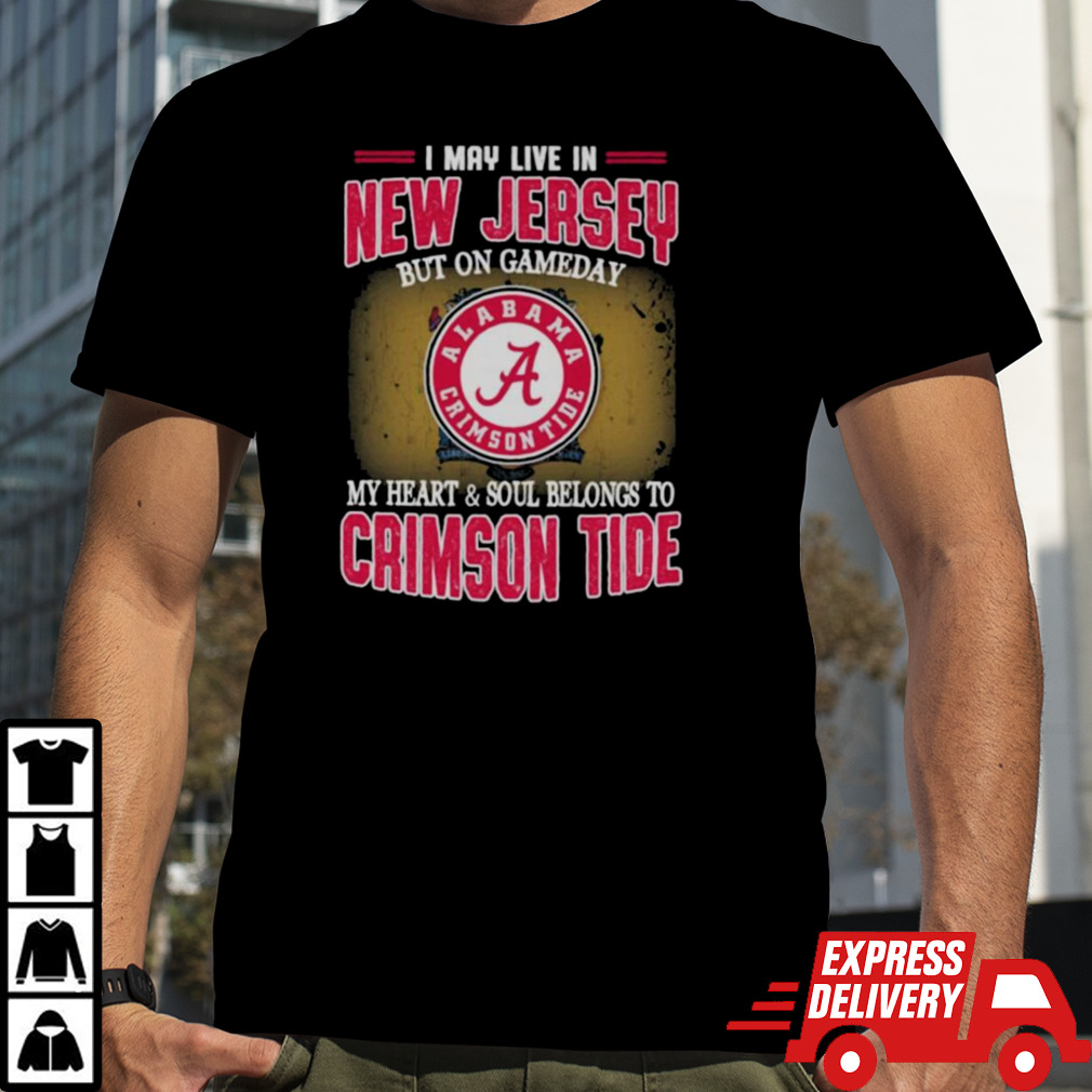 I may live in New Jersey but on gameday my heart and soul belongs to Alabama Crimson Tide shirt