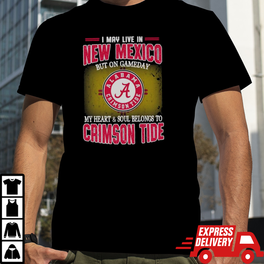 I may live in New Mexico but on gameday my heart and soul belongs to Alabama Crimson Tide shirt