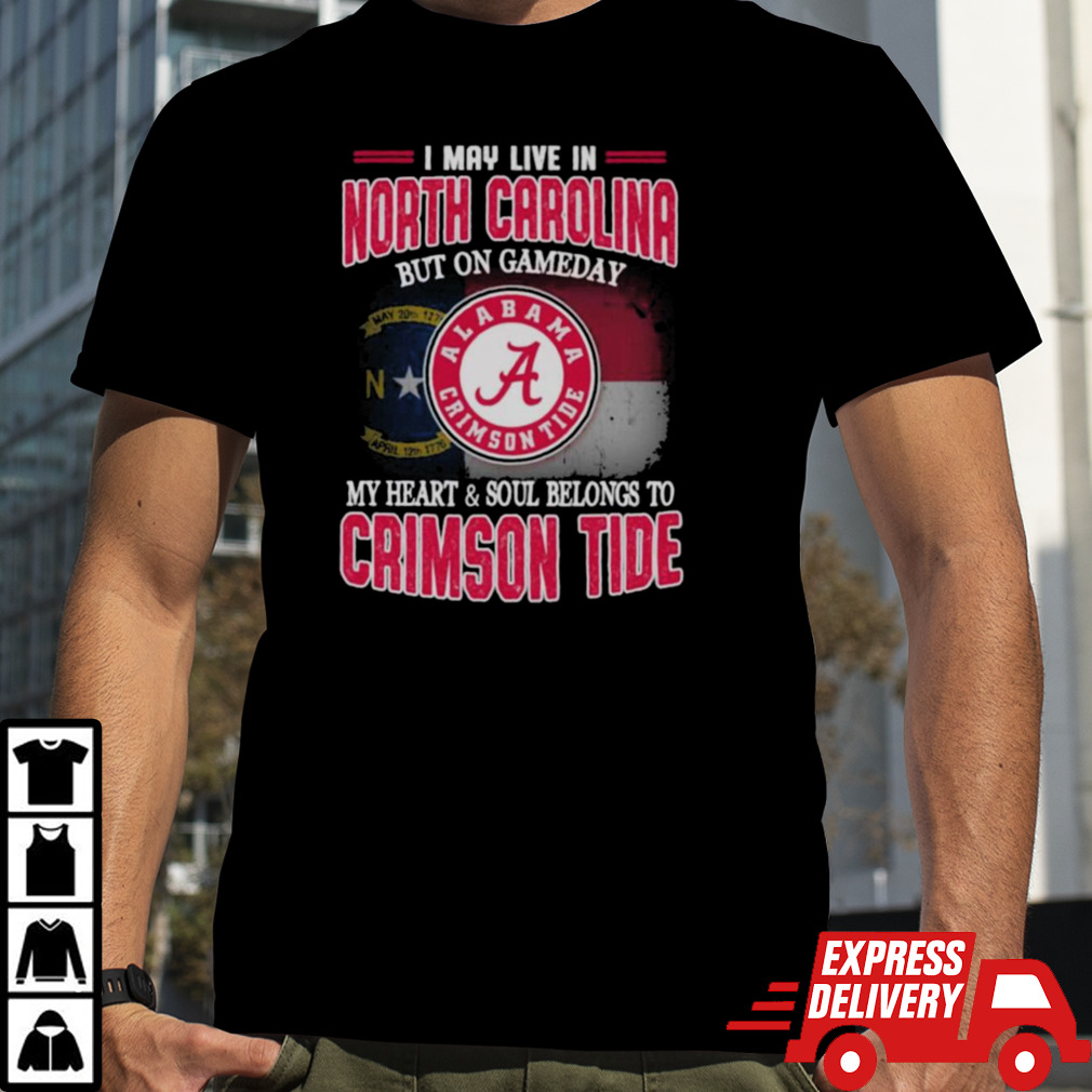 I may live in North Carolina but on gameday my heart and soul belongs to Alabama Crimson Tide shirt