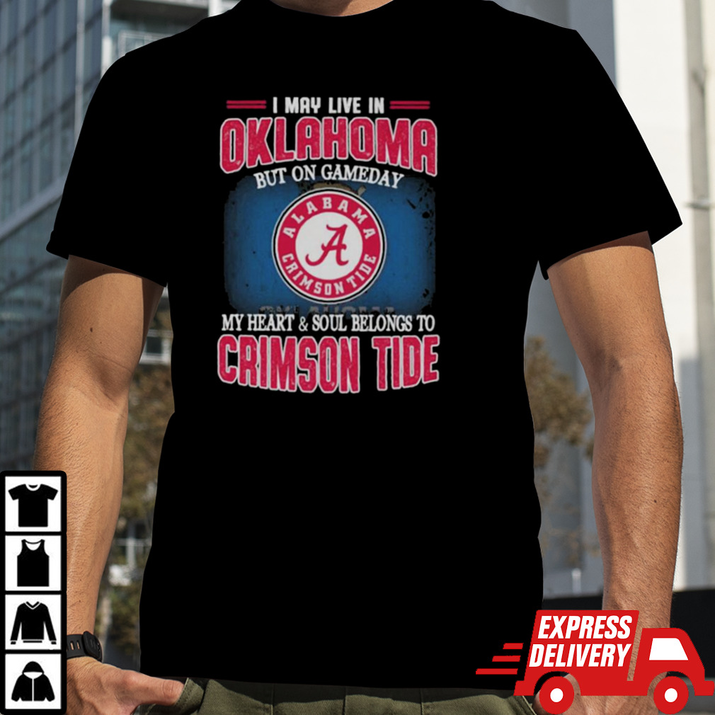 I may live in Oklahoma but on gameday my heart and soul belongs to Alabama Crimson Tide shirt