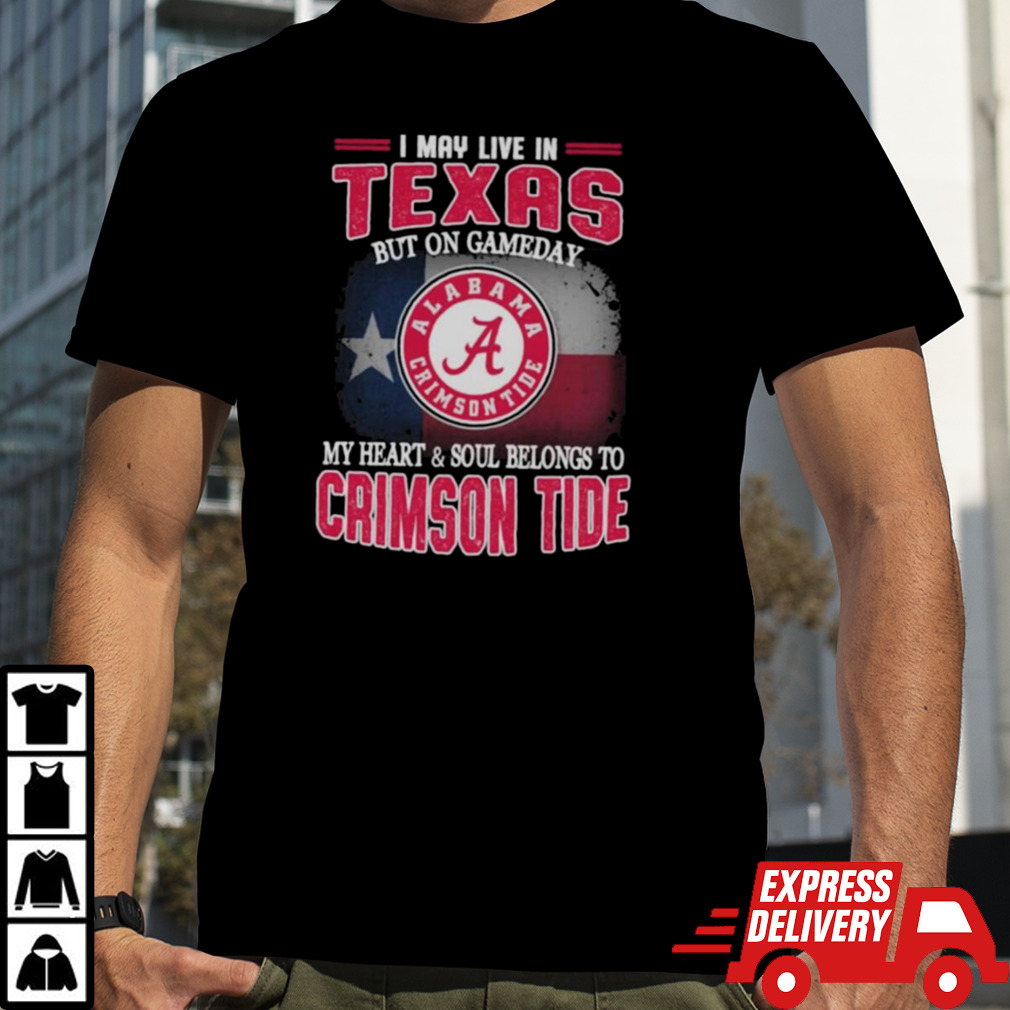 I may live in Texas but on gameday my heart and soul belongs to Alabama Crimson Tide shirt