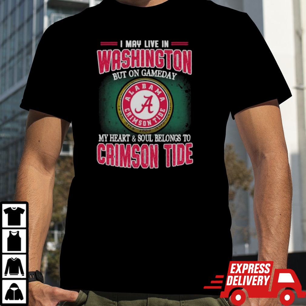 I may live in Washington but on gameday my heart and soul belongs to Alabama Crimson Tide shirt