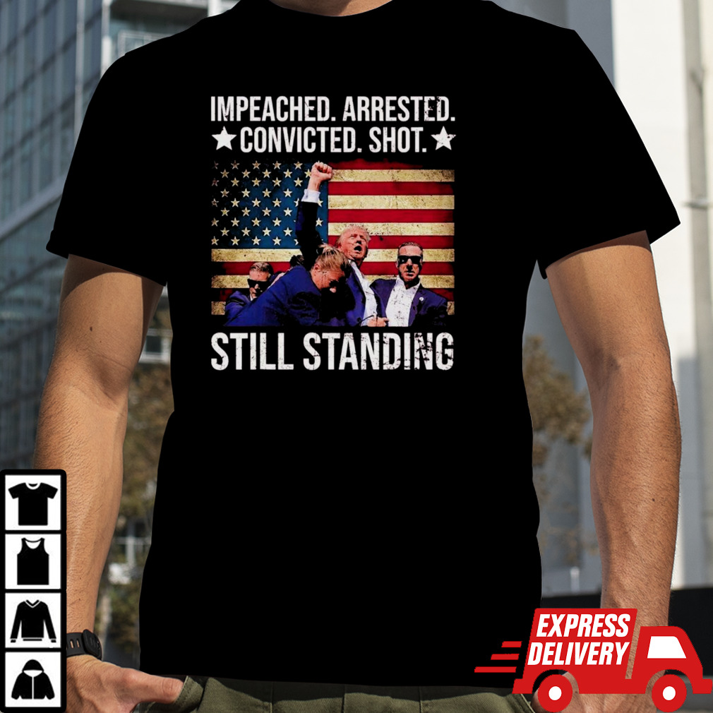 Impeached Arrested Convicted Shot Still Standing shirt