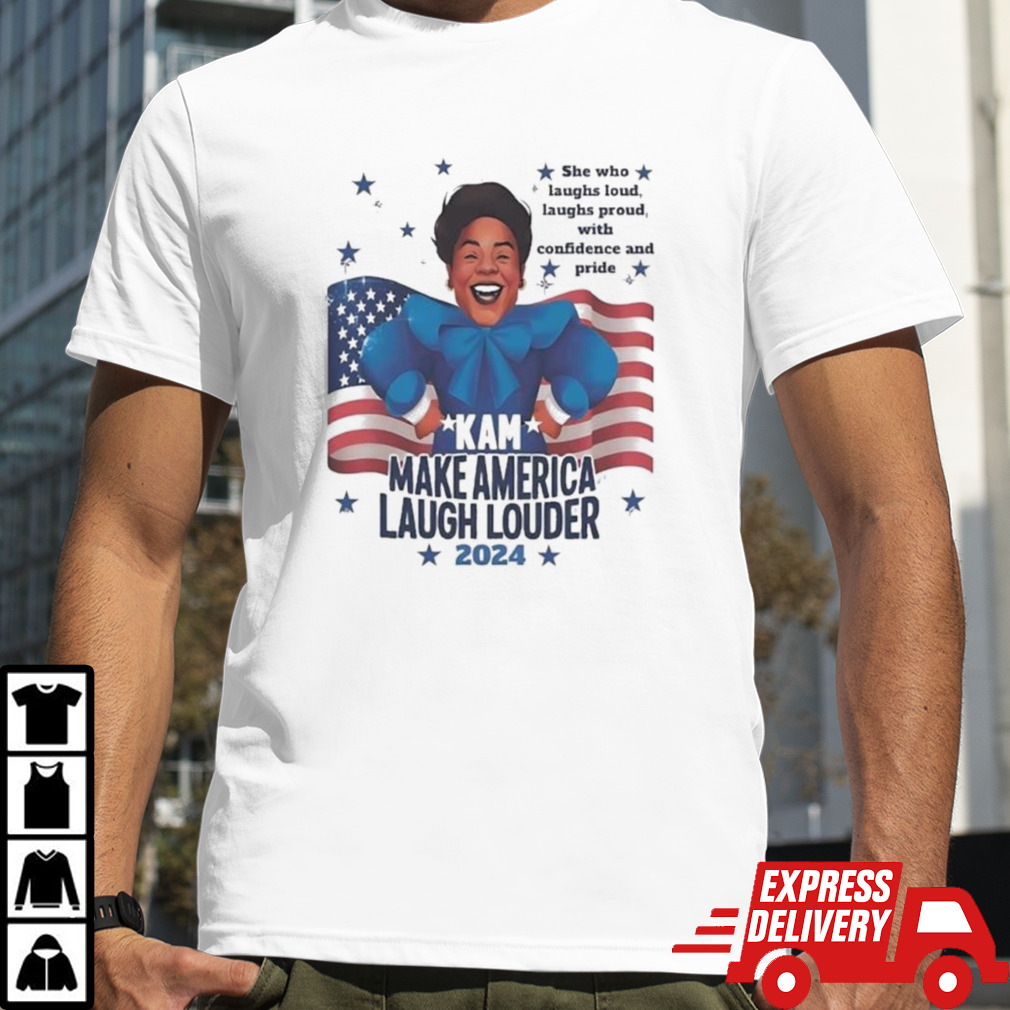 Kam Make America Laugh Louder 2024 She Who Laughs Loud Laughs Proud With Confidence And Pride T-shirt