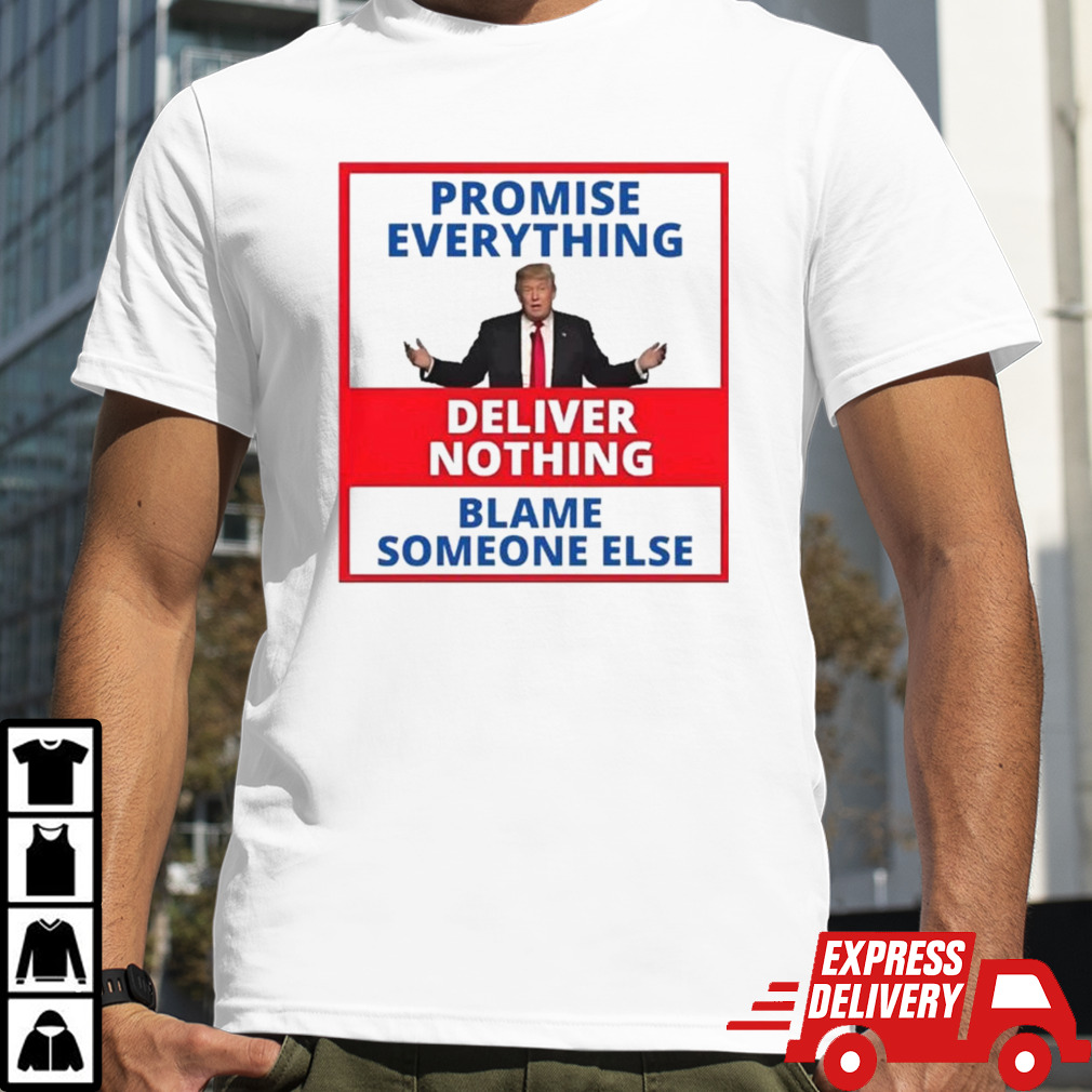 Trump Promise Everything Deliver Nothing Blame Someone Else T-shirt