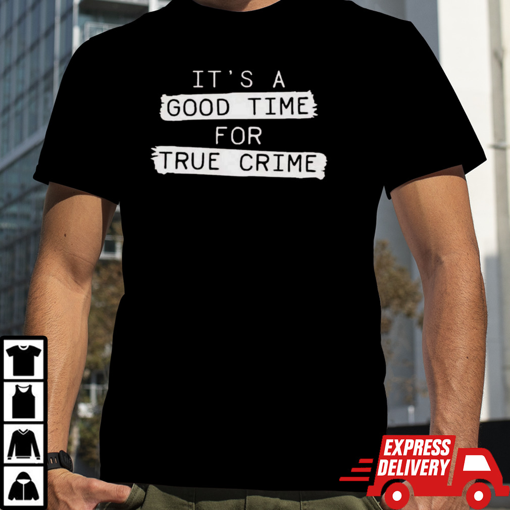 It’s A Good Time For True Crime T-shirt