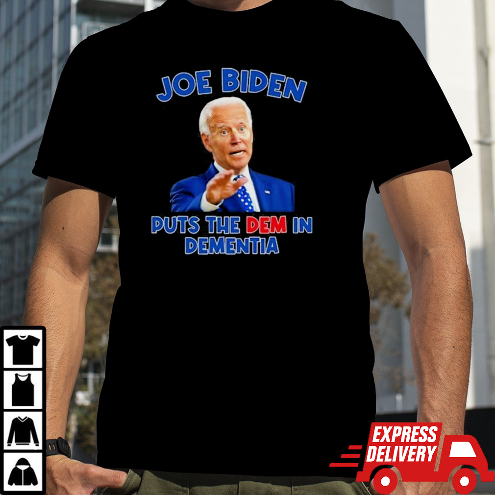 Joe Biden Puts The Dem In Dementia T-shirt