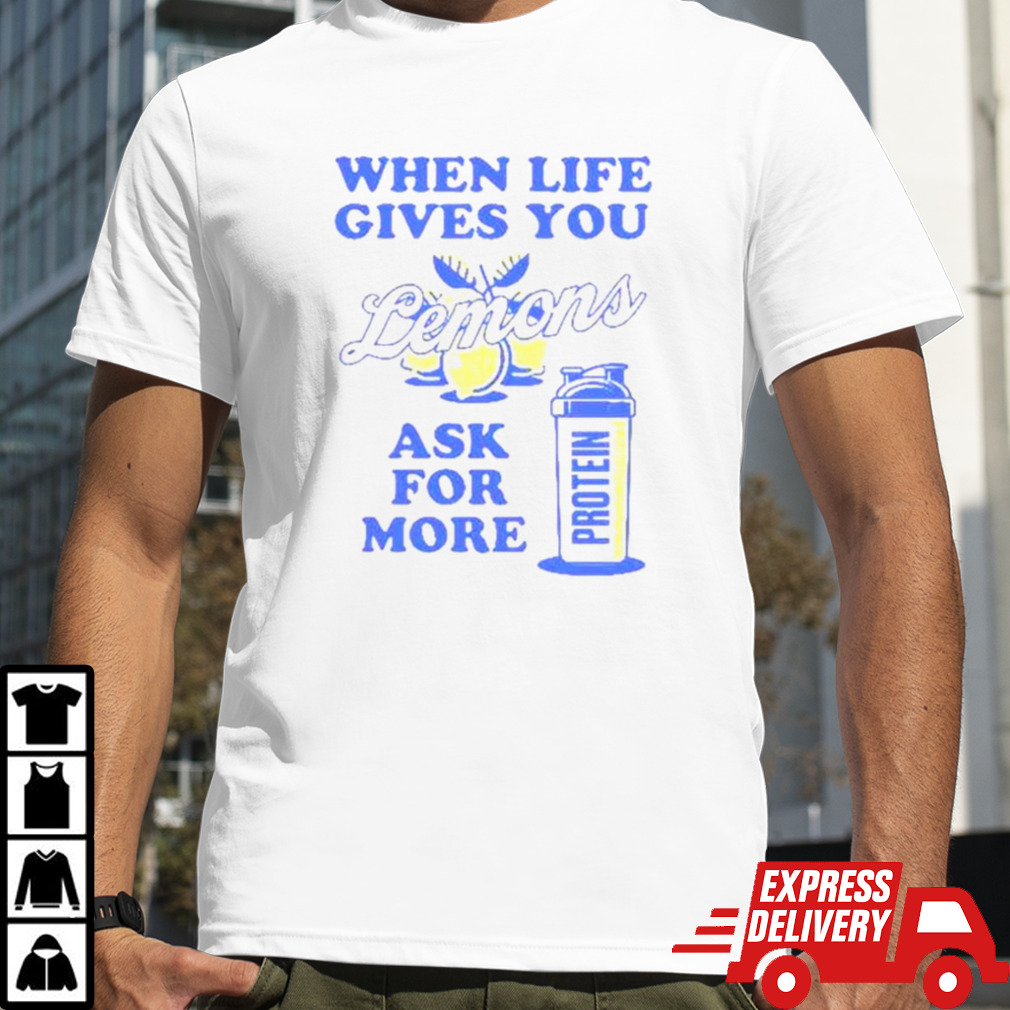 When Life Gives You Lemons Ask For More Shirt