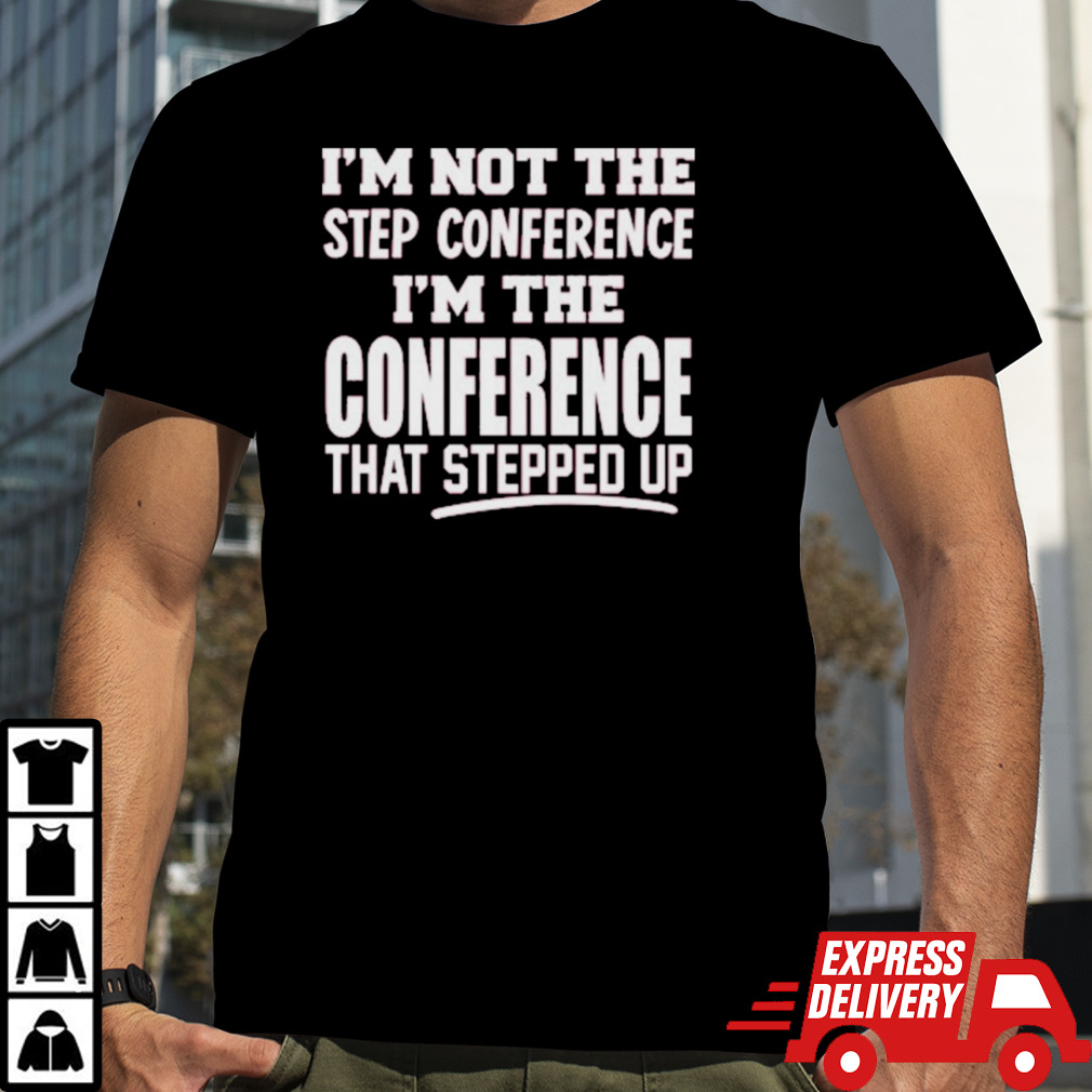 Kyle Smith I’m Not The Step Conference I’m The Conference That Stepped Up Shirt