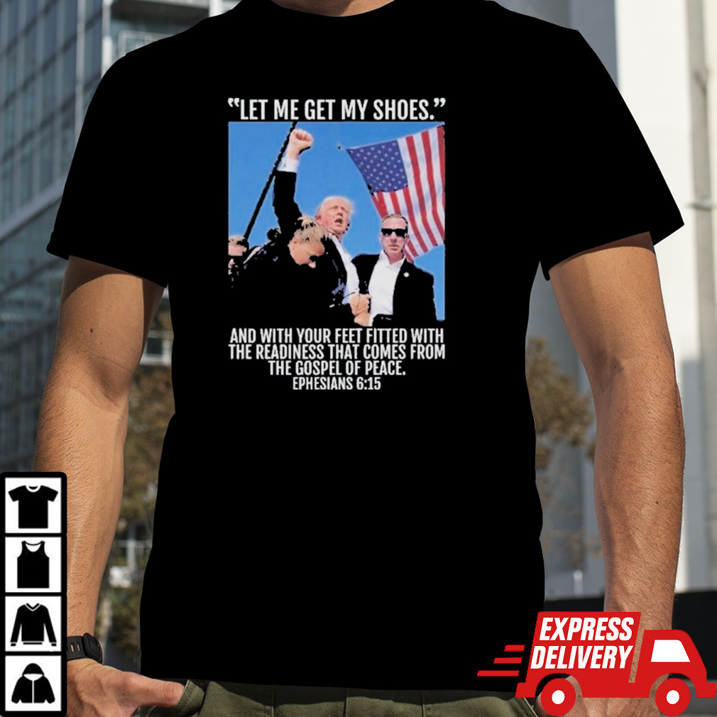 Let Me Get My Shoes And With Your Feet Fitted With The Readiness That Comes From The Gospel Of Space Ephesians 6 15 Trump 2024 Shirt