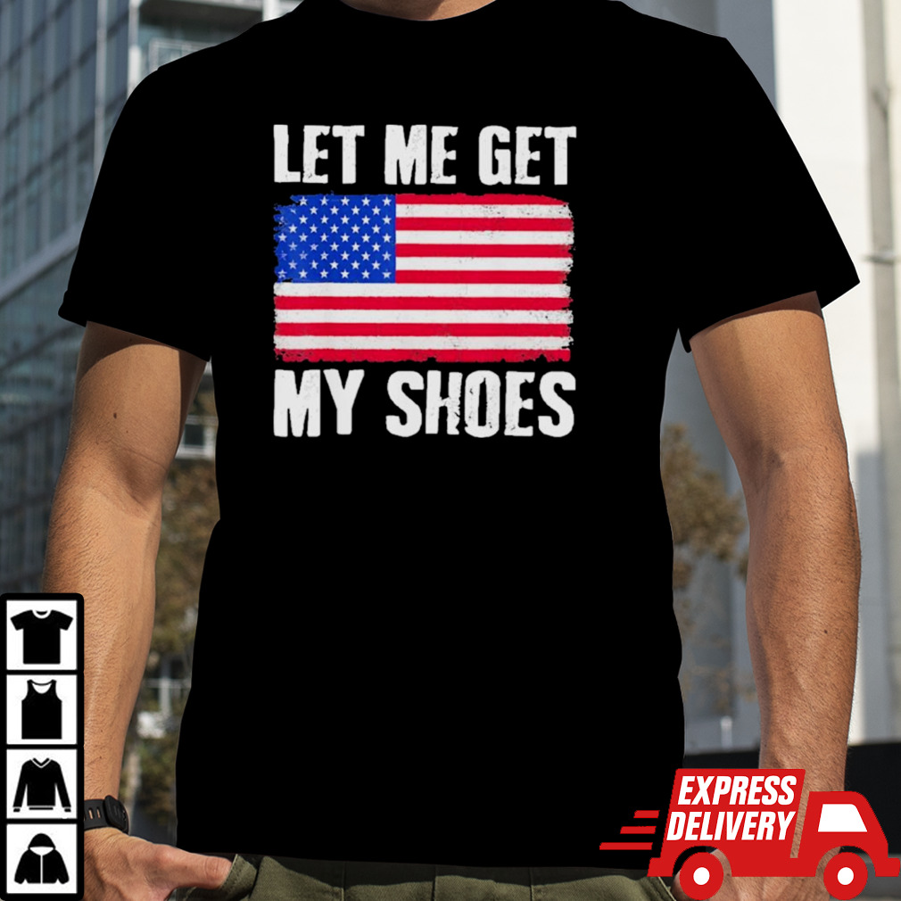 Let Me Get My Shoes Trump American Flag shirt