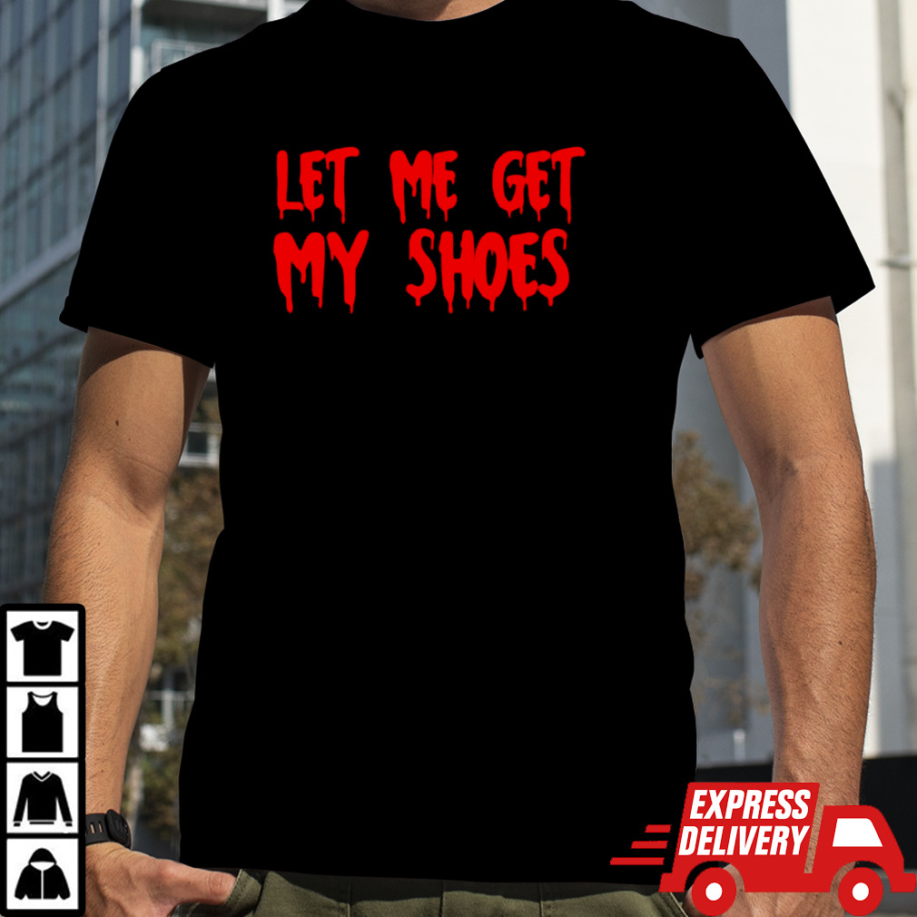 Let Me Get My Shoes Trump Blood T-Shirt