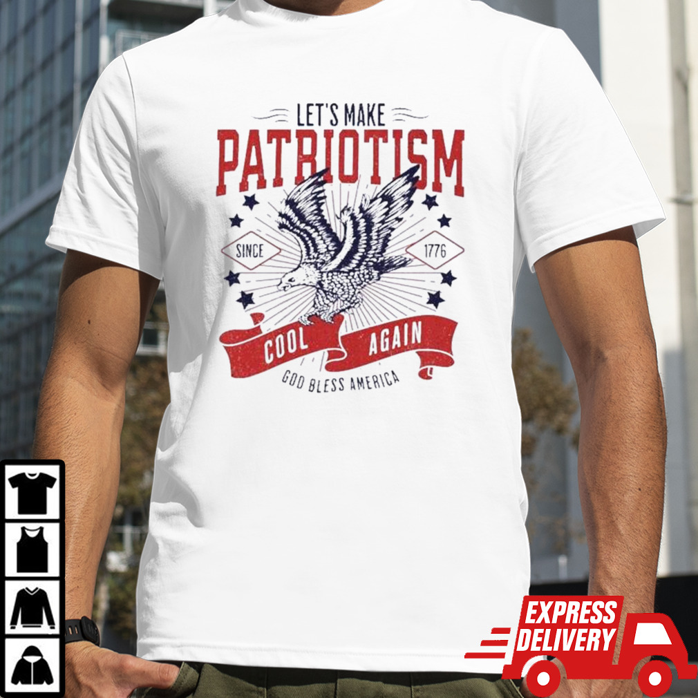 Let’s Make Patriotism Since 1776 Cool Again God Bless America Shirt