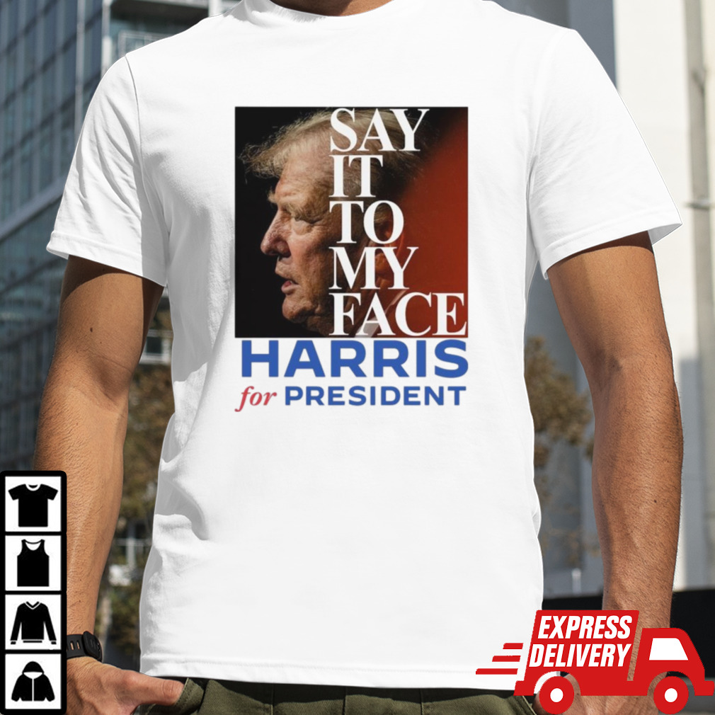 Trump Say It To My Face Harris For President Shirt