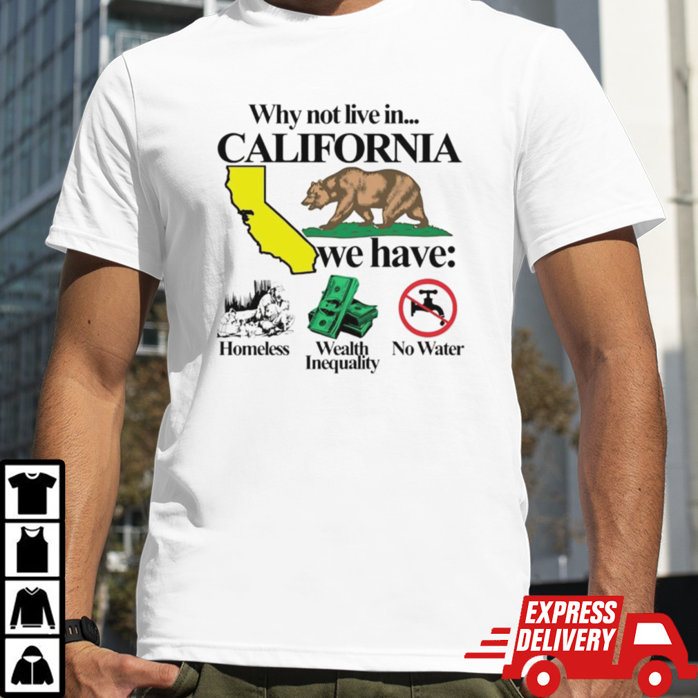 Why Not Live In California We Have Homeless Wealth Inequality No Water Shirt